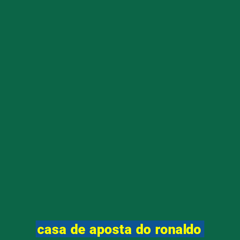 casa de aposta do ronaldo